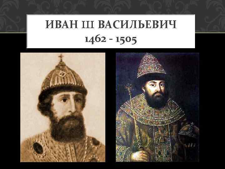 ИВАН III ВАСИЛЬЕВИЧ 1462 - 1505 