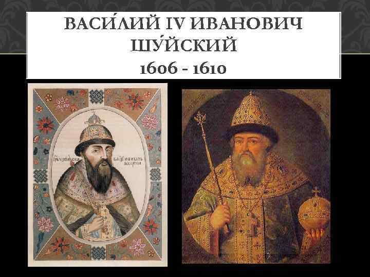 ВАСИ ЛИЙ IV ИВАНОВИЧ ШУ ЙСКИЙ 1606 - 1610 