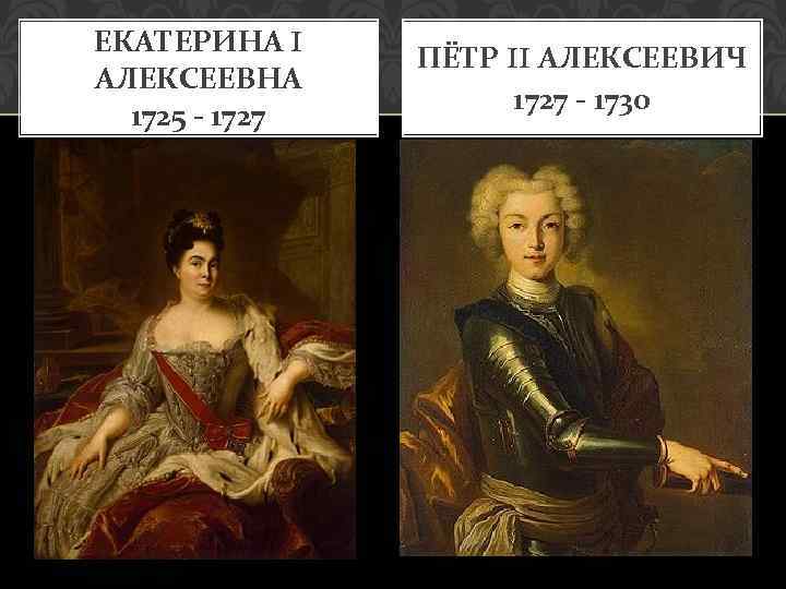 ЕКАТЕРИНА I АЛЕКСЕЕВНА 1725 - 1727 ПЁТР II АЛЕКСЕЕВИЧ 1727 - 1730 