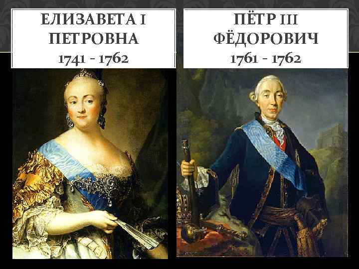 ЕЛИЗАВЕТА I ПЕТРОВНА 1741 - 1762 ПЁТР III ФЁДОРОВИЧ 1761 - 1762 