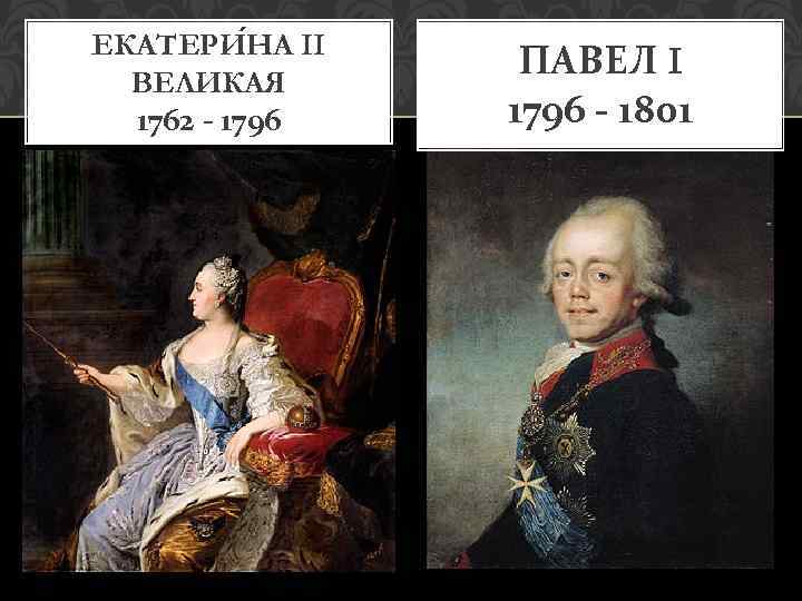 ЕКАТЕРИ НА II ВЕЛИКАЯ 1762 - 1796 ПАВЕЛ I 1796 - 1801 