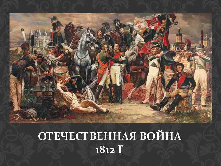 ОТЕЧЕСТВЕННАЯ ВОЙНА 1812 Г 