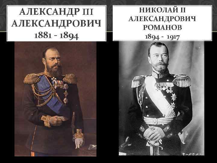 АЛЕКСАНДР III АЛЕКСАНДРОВИЧ 1881 - 1894 НИКОЛАЙ II АЛЕКСАНДРОВИЧ РОМАНОВ 1894 - 1917 