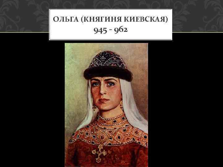 ОЛЬГА (КНЯГИНЯ КИЕВСКАЯ) 945 - 962 