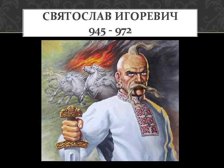 СВЯТОСЛАВ ИГОРЕВИЧ 945 - 972 