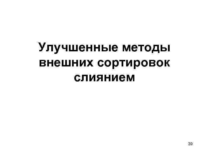 Улучшенные методы внешних сортировок слиянием 39 