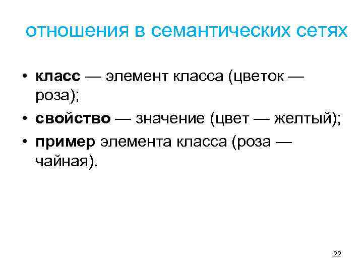 отношения в семантических сетях • класс — элемент класса (цветок — роза); • свойство