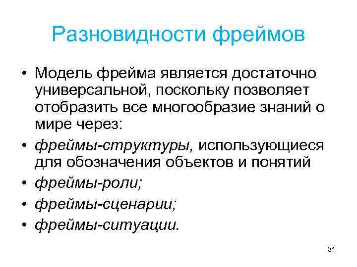 Разновидности фреймов • Модель фрейма является достаточно универсальной, поскольку позволяет отобразить все многообразие знаний