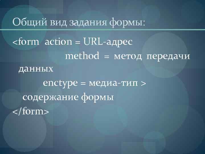 Общий вид задания формы: <form action = URL-адрес methоd = метод передачи данных enctype