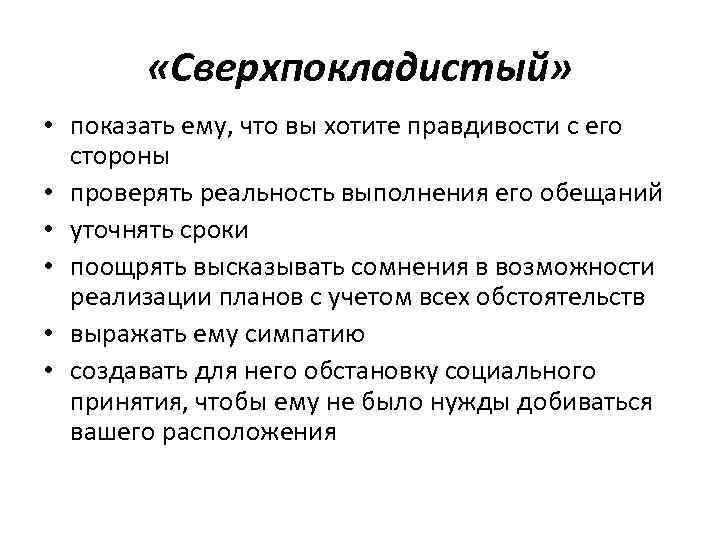 «Сверхпокладистый» • показать ему, что вы хотите правдивости с его стороны • проверять