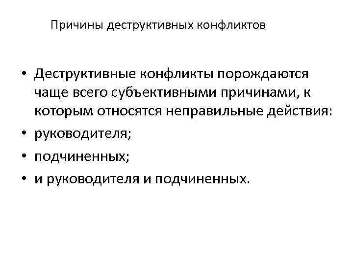 Причины деструктивных конфликтов • Деструктивные конфликты порождаются чаще всего субъективными причинами, к которым относятся