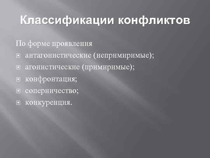 Классификации конфликтов По форме проявления антагонистические (непримиримые); агонистические (примиримые); конфронтация; соперничество; конкуренция. 