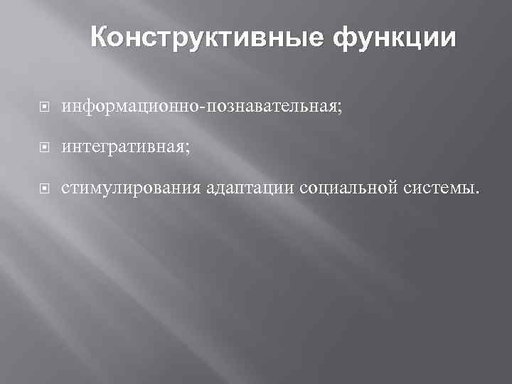 Конструктивные функции информационно познавательная; интегративная; стимулирования адаптации социальной системы. 