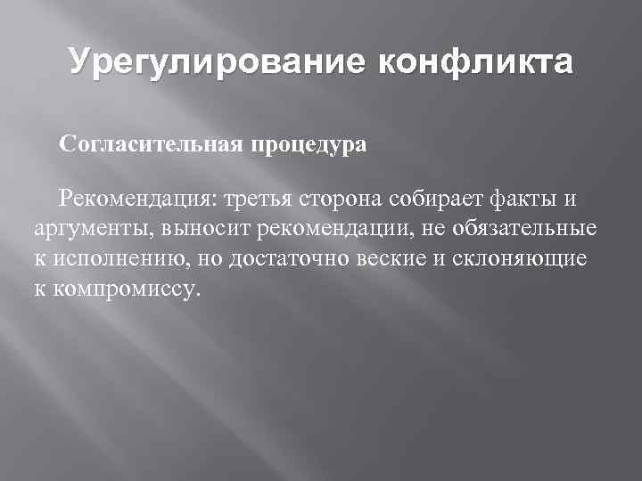 Урегулирование конфликта Согласительная процедура Рекомендация: третья сторона собирает факты и аргументы, выносит рекомендации, не