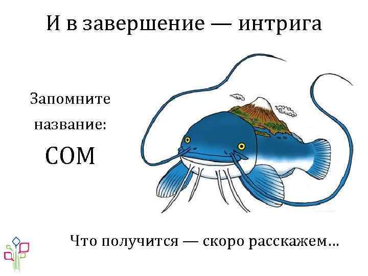 И в завершение — интрига Запомните название: СОМ Что получится — скоро расскажем… 