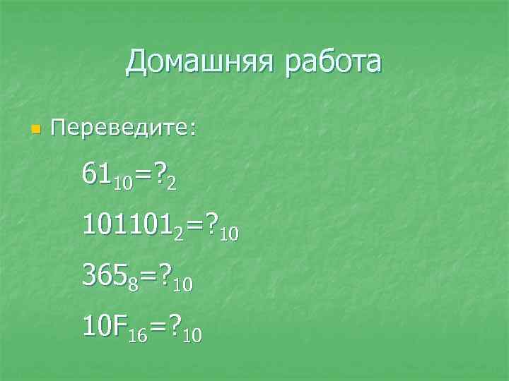 Домашняя работа n Переведите: 6110=? 2 1011012=? 10 3658=? 10 10 F 16=? 10