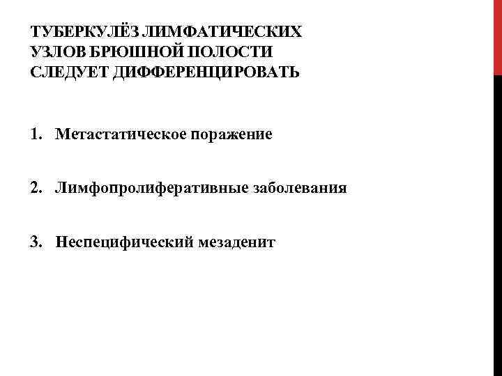ТУБЕРКУЛЁЗ ЛИМФАТИЧЕСКИХ УЗЛОВ БРЮШНОЙ ПОЛОСТИ СЛЕДУЕТ ДИФФЕРЕНЦИРОВАТЬ 1. Метастатическое поражение 2. Лимфопролиферативные заболевания 3.