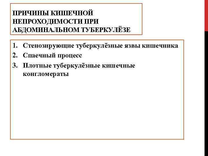 ПРИЧИНЫ КИШЕЧНОЙ НЕПРОХОДИМОСТИ ПРИ АБДОМИНАЛЬНОМ ТУБЕРКУЛЁЗЕ 1. Стенозирующие туберкулёзные язвы кишечника 2. Спаечный процесс
