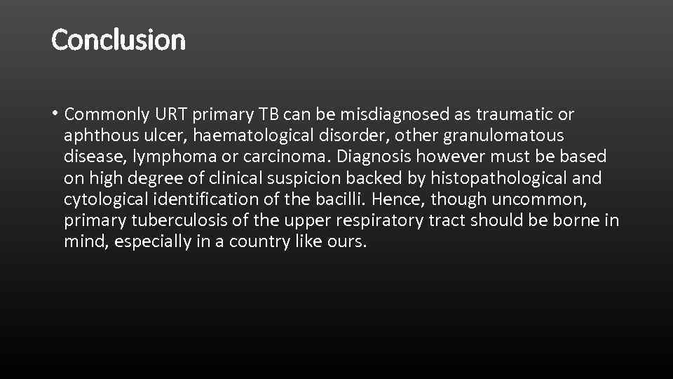 Conclusion • Commonly URT primary TB can be misdiagnosed as traumatic or aphthous ulcer,