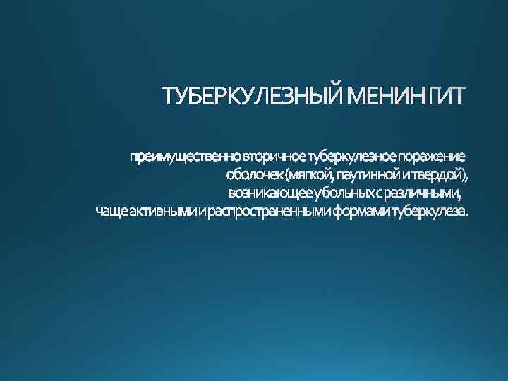 ТУБЕРКУЛЕЗНЫЙ МЕНИНГИТ преимущественновторичноетуберкулезноепоражение оболочек(мягкой, паутиннойитвердой), возникающееубольныхсразличными, чащеактивнымиираспространеннымиформамитуберкулеза. 