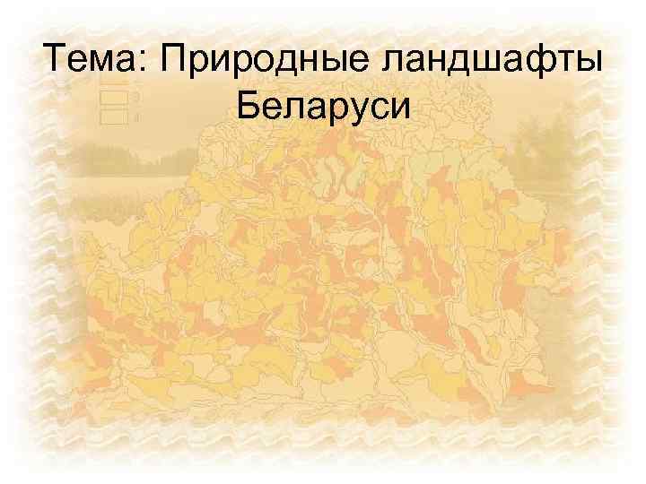 Тема: Природные ландшафты Беларуси 