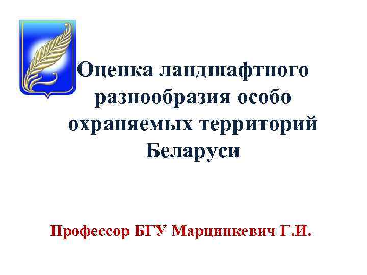 Оценка ландшафтного разнообразия особо охраняемых территорий Беларуси Профессор БГУ Марцинкевич Г. И. 