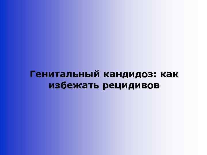 Генитальный кандидоз: как избежать рецидивов 