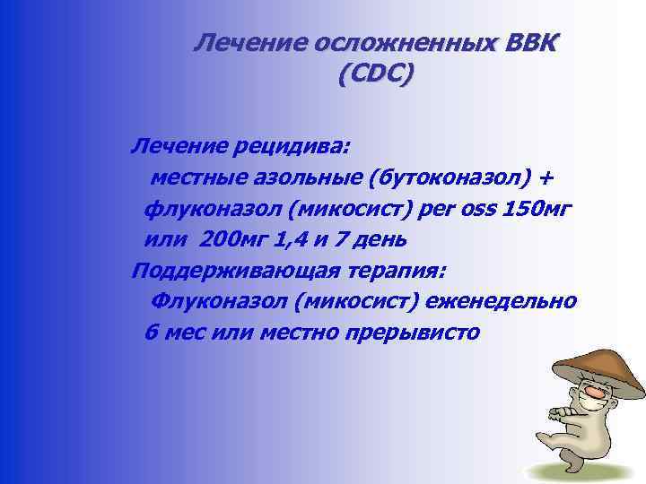 Лечение осложненных ВВК (CDC) Лечение рецидива: местные азольные (бутоконазол) + флуконазол (микосист) per oss