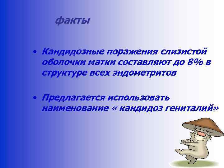 факты • Кандидозные поражения слизистой оболочки матки составляют до 8% в структуре всех эндометритов