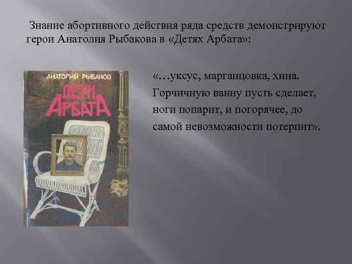 Знание абортивного действия ряда средств демонстрируют герои Анатолия Рыбакова в «Детях Арбата» : «…уксус,