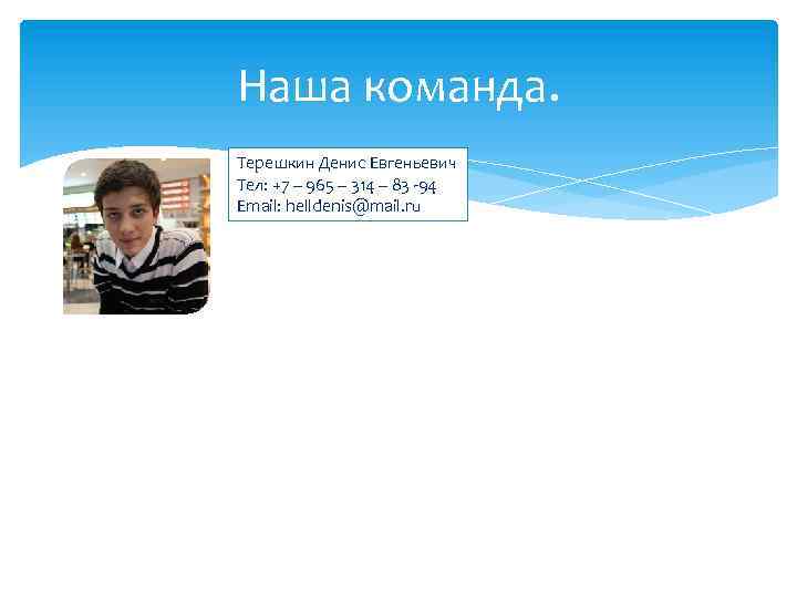 Наша команда. Терешкин Денис Евгеньевич Тел: +7 – 965 – 314 – 83 -94