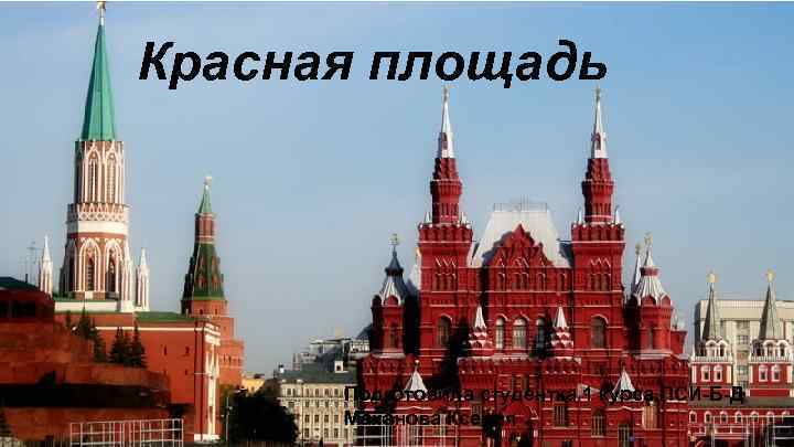 Красная площадь Подготовила студентка 1 курса ПСИ-Б-Д Маханова Ксения 