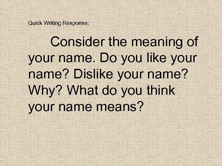 Quick Writing Response: Consider the meaning of your name. Do you like your name?