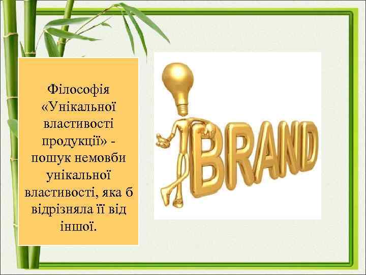 Філософія «Унікальної властивості продукції» пошук немовби унікальної властивості, яка б відрізняла її від іншої.