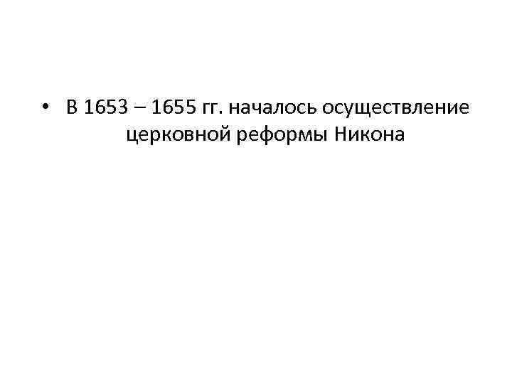  • В 1653 – 1655 гг. началось осуществление церковной реформы Никона 