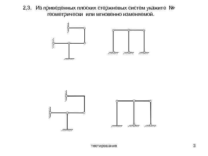 2, 3. Из приведенных плоских стержневых систем укажите № геометрически или мгновенно изменяемой. тестирование
