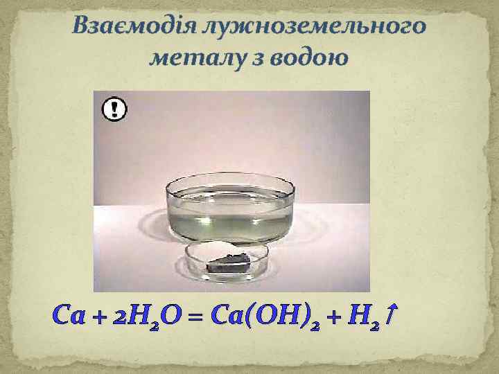 Взаємодія лужноземельного металу з водою Са + 2 Н 2 О = Са(ОН)2 +