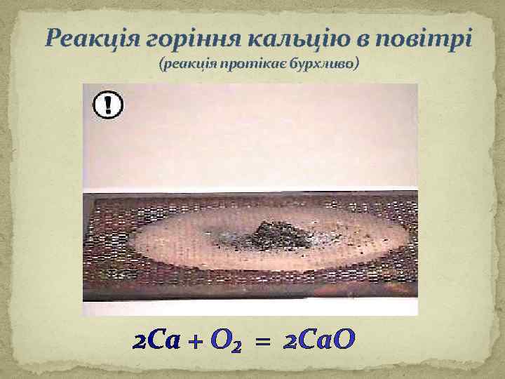 Реакція горіння кальцію в повітрі (реакція протікає бурхливо) 2 Ca + O₂ = 2