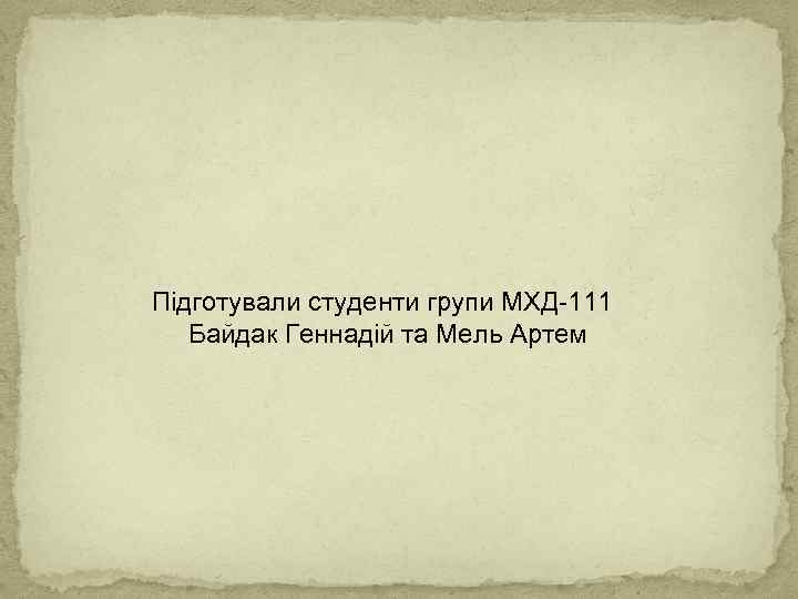 Підготували студенти групи МХД-111 Байдак Геннадій та Мель Артем 