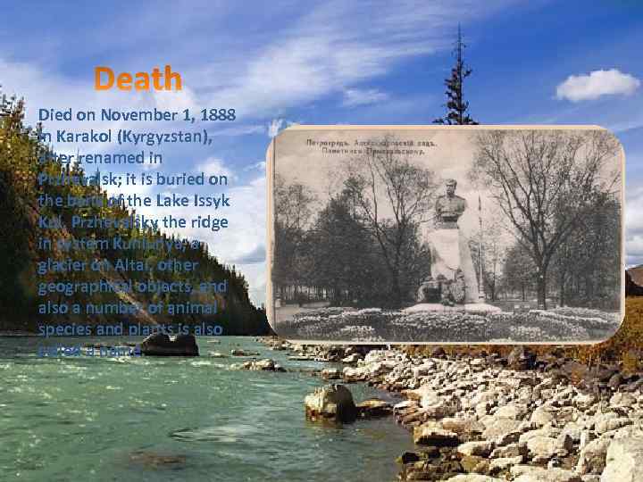 Died on November 1, 1888 in Karakol (Kyrgyzstan), after renamed in Przhevalsk; it is