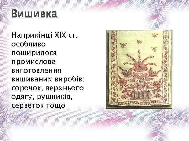 Вишивка Наприкінці XIX ст. особливо поширилося промислове виготовлення вишиваних виробів: сорочок, верхнього одягу, рушників,