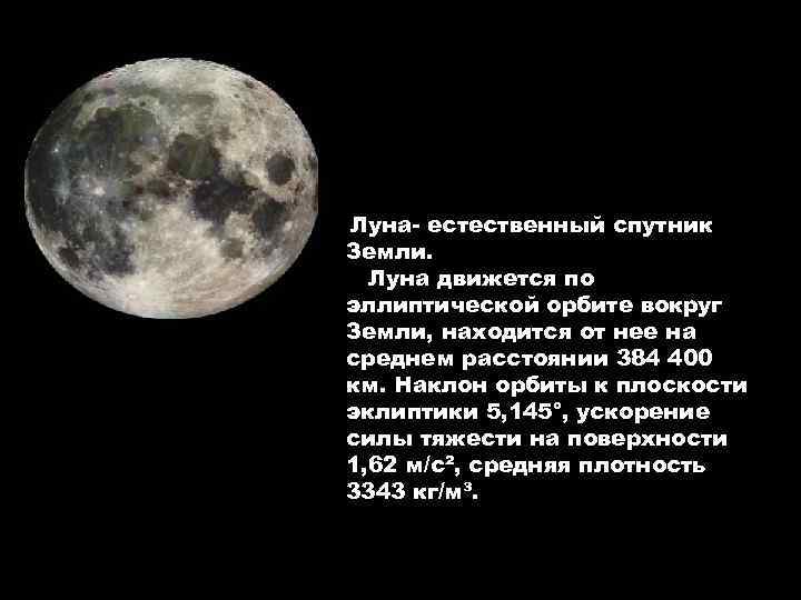 Луна- естественный спутник Земли. Луна движется по эллиптической орбите вокруг Земли, находится от нее