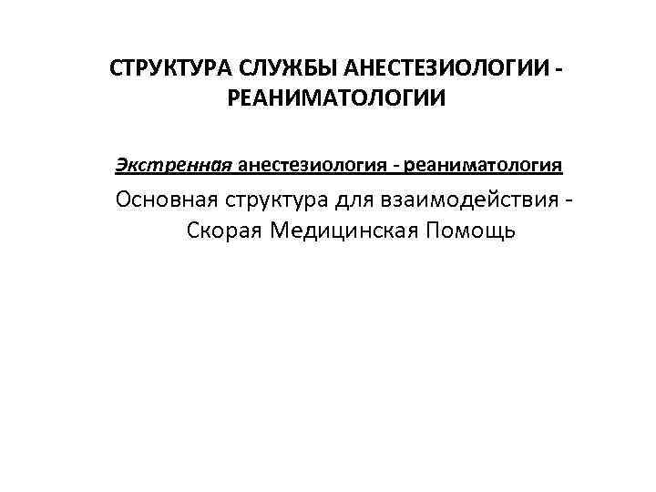 СТРУКТУРА СЛУЖБЫ АНЕСТЕЗИОЛОГИИ - РЕАНИМАТОЛОГИИ Экстренная анестезиология - реаниматология Основная структура для взаимодействия -