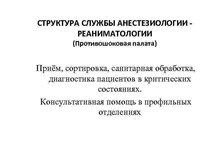 СТРУКТУРА СЛУЖБЫ АНЕСТЕЗИОЛОГИИ - РЕАНИМАТОЛОГИИ (Противошоковая палата) Приём, сортировка, санитарная обработка, диагностика пациентов в