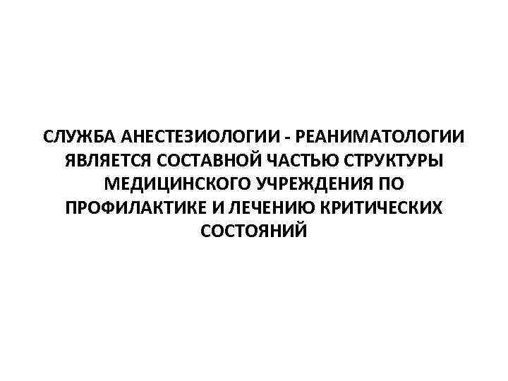 СЛУЖБА АНЕСТЕЗИОЛОГИИ - РЕАНИМАТОЛОГИИ ЯВЛЯЕТСЯ СОСТАВНОЙ ЧАСТЬЮ СТРУКТУРЫ МЕДИЦИНСКОГО УЧРЕЖДЕНИЯ ПО ПРОФИЛАКТИКЕ И ЛЕЧЕНИЮ
