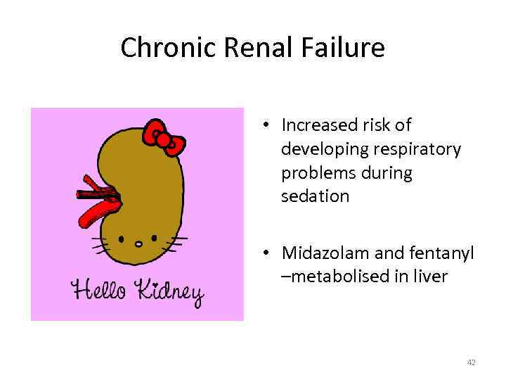 Chronic Renal Failure • Increased risk of developing respiratory problems during sedation • Midazolam