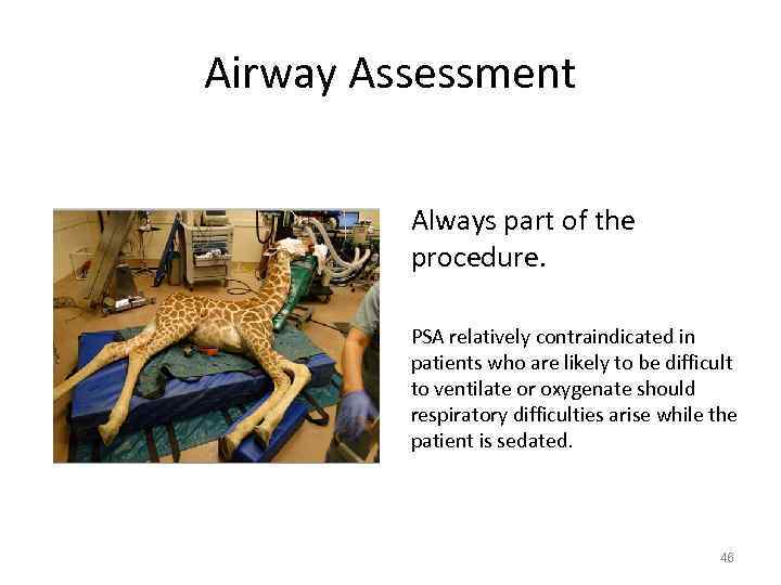 Airway Assessment Always part of the procedure. PSA relatively contraindicated in patients who are