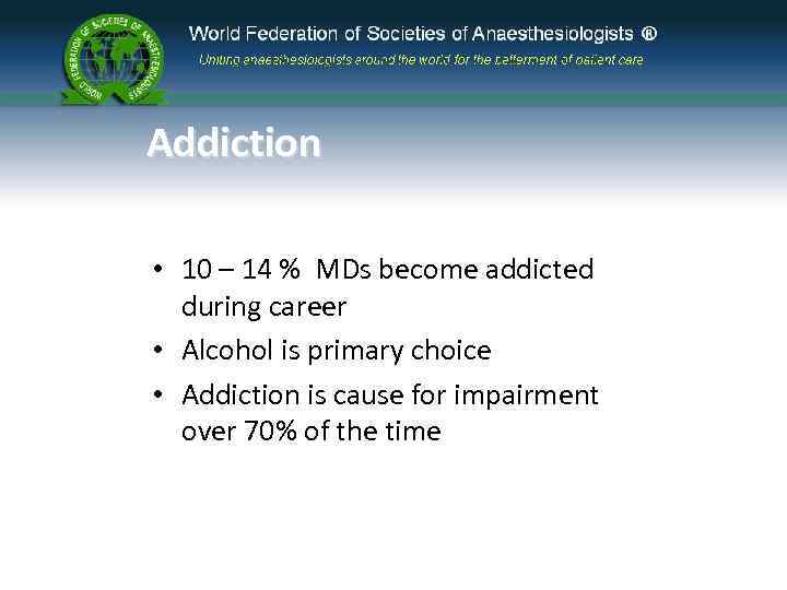 Addiction • 10 – 14 % MDs become addicted during career • Alcohol is