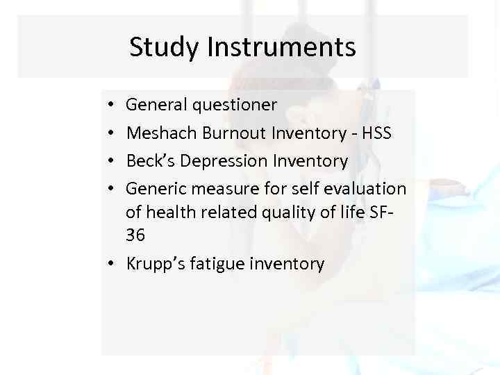 Study Instruments General questioner Meshach Burnout Inventory - HSS Beck’s Depression Inventory Generic measure