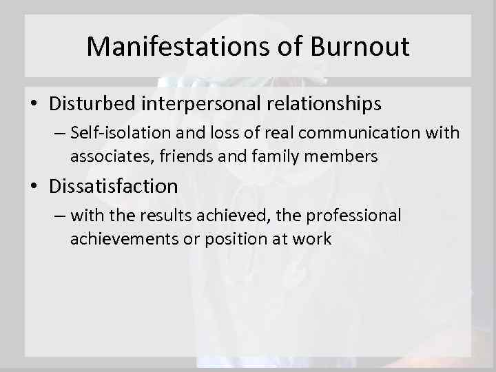 Manifestations of Burnout • Disturbed interpersonal relationships – Self-isolation and loss of real communication